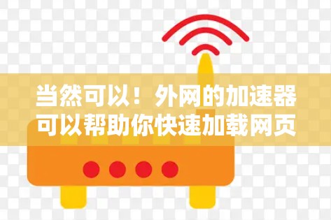 当然可以!外网的加速器可以帮助你快速加载网页和下载文件,提升你的网络使用效率。以下是一些常见的外网加速器 当然可以!外网的加速器可以帮助你快速加载网页和下载文件,提升你的网络使用效率。以下是一些常见的外网加速器