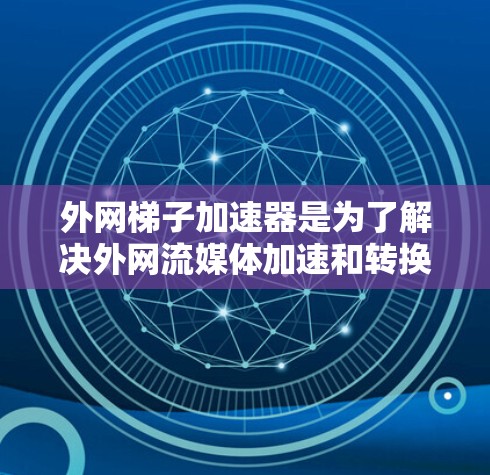 外网梯子加速器是为了解决外网流媒体加速和转换问题而开发的工具,提供了多种选择以满足不同用户的需求。以下是几种常见的外网梯子加速器及其特点 外网梯子加速器是为了解决外网流媒体加速和转换问题而开发的工具,提供了多种选择以满足不同用户的需求。以下是几种常见的外网梯子加速器及其特点
