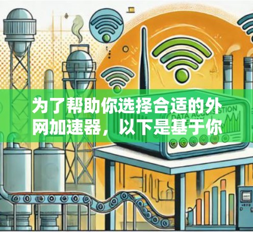 为了帮助你选择合适的外网加速器,以下是基于你提到的需求和考虑因素的总结