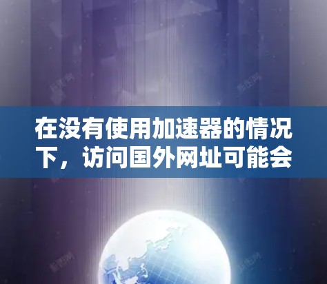 在没有使用加速器的情况下，访问国外网址可能会受多种因素影响，包括网络连接速度、服务器负载、搜索引擎优化等。如果您的主要目标是快速访问国外网站，可以尝试以下方法