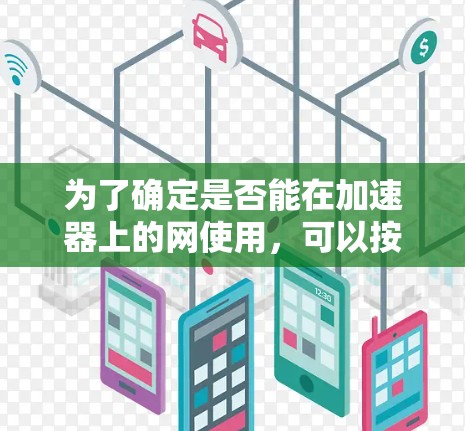为了确定是否能在加速器上的网使用,可以按照以下步骤进行 为了确定是否能在加速器上的网使用,可以按照以下步骤进行