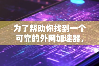 为了帮助你找到一个可靠的外网加速器,以下是一些步骤和推荐