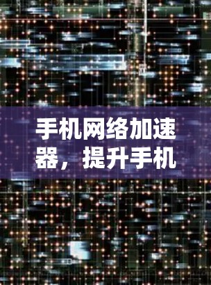 手机网络加速器,提升手机网络效率的秘密