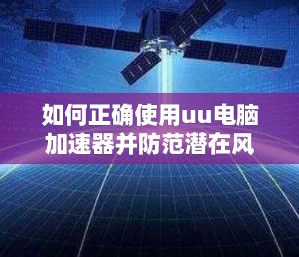 如何正确使用uu电脑加速器并防范潜在风险