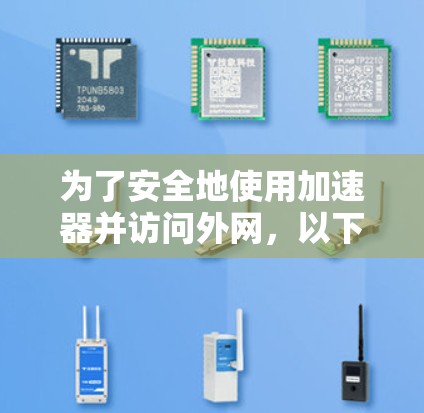 为了安全地使用加速器并访问外网,以下是一些步骤和建议 为了安全地使用加速器并访问外网,以下是一些步骤和建议