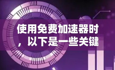 使用免费加速器时，以下是一些关键步骤和注意事项