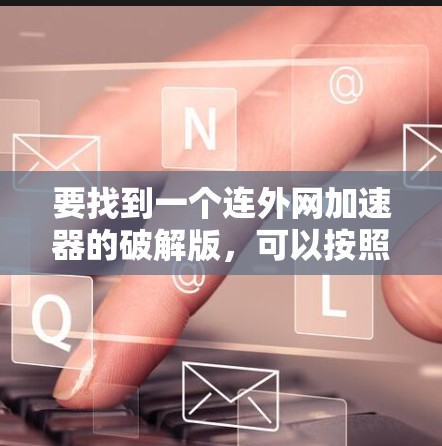 要找到一个连外网加速器的破解版，可以按照以下步骤进行