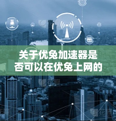 关于优兔加速器是否可以在优兔上网的问题，我将按照以下步骤进行分析和回答