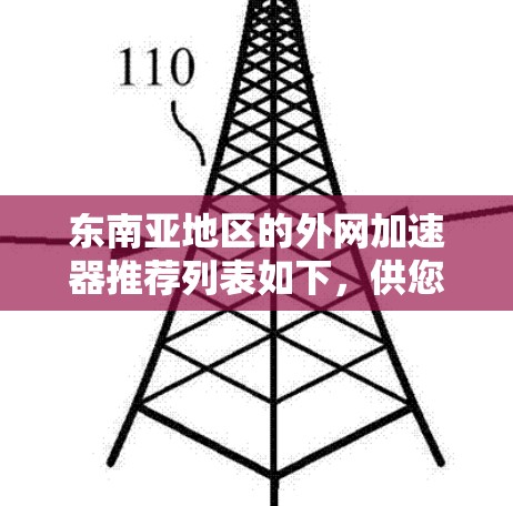 东南亚地区的外网加速器推荐列表如下，供您参考