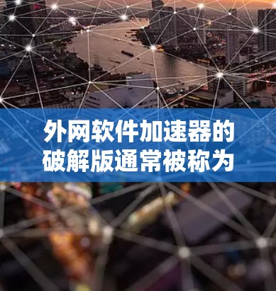 外网软件加速器的破解版通常被称为软件加速器或下载加速器。这些软件通常会提供多种加速方式,如下载速度、文件传输速度等,帮助用户更快地完成下载任务
