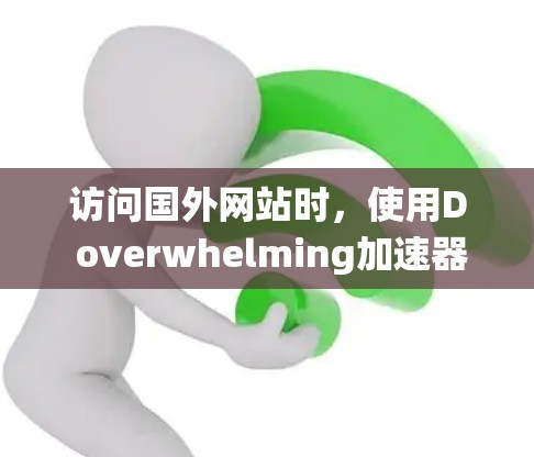 访问国外网站时,使用D overwhelming加速器是一个有效的方法。以下是系统化的步骤指南