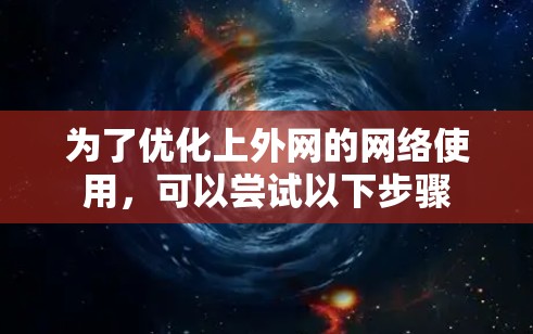 为了优化上外网的网络使用,可以尝试以下步骤 为了优化上外网的网络使用,可以尝试以下步骤