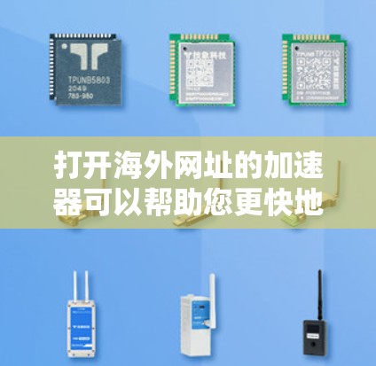 打开海外网址的加速器可以帮助您更快地访问国际网站，节省时间。以下是几个推荐的工具，可以帮助您加速网页速度，同时保持安全