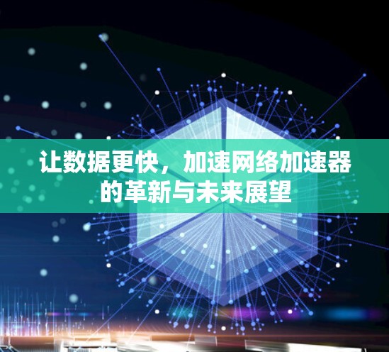让数据更快，加速网络加速器的革新与未来展望