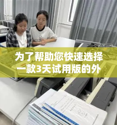 为了帮助您快速选择一款3天试用版的外网加速器，以下是一些推荐