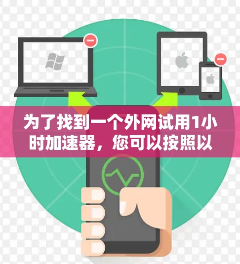 为了找到一个外网试用1小时加速器，您可以按照以下步骤进行
