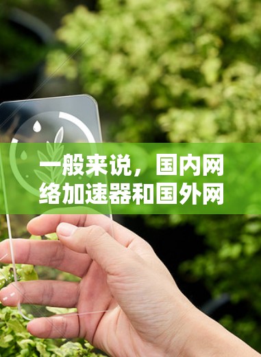 一般来说,国内网络加速器和国外网络加速器是不同的产品,但有些国内的网络加速器可能能够支持国外的网络设备。以下是一些国内网络加速器的使用方法,供您参考 一般来说,国内网络加速器和国外网络加速器是不同的产品,但有些国内的网络加速器可能能够支持国外的网络设备。以下是一些国内网络加速器的使用方法,供您参考