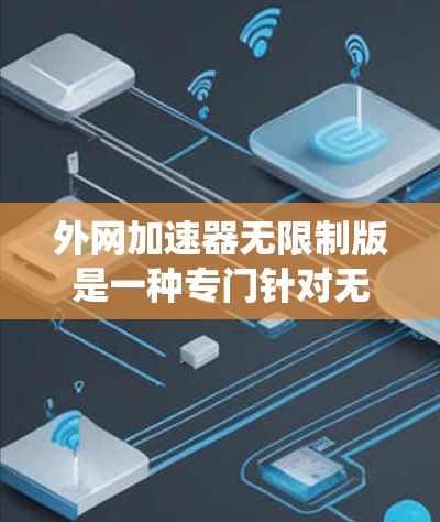 外网加速器无限制版是一种专门针对无限制加速的工具，允许用户在无下载加速软件的情况下，直接在任何设备上访问外网。它通常支持多种浏览器和操作系统的加速，帮助提升用户在无限制环境下的速度