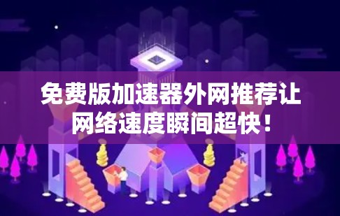 免费版加速器外网推荐让网络速度瞬间超快！