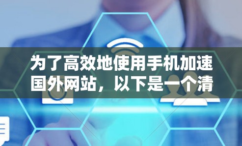 为了高效地使用手机加速国外网站，以下是一个清晰的步骤指南