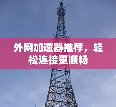 外网加速器推荐，轻松连接更顺畅