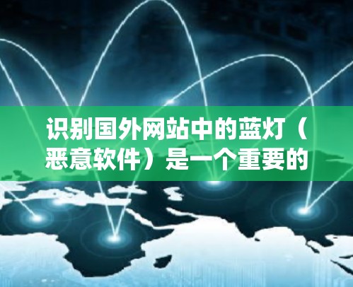 识别国外网站中的蓝灯（恶意软件）是一个重要的安全步骤，可以帮助保护个人和网络免受攻击。以下是一些系统性的方法和步骤，帮助你识别和清除这些蓝灯
