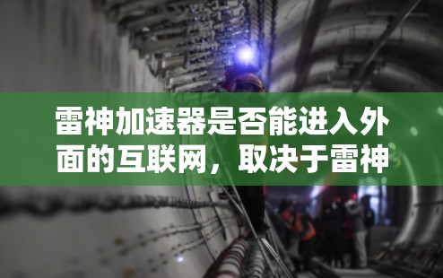雷神加速器是否能进入外面的互联网,取决于雷神加速器的设计和使用方式。以下是一些关键点的总结 雷神加速器是否能进入外面的互联网,取决于雷神加速器的设计和使用方式。以下是一些关键点的总结