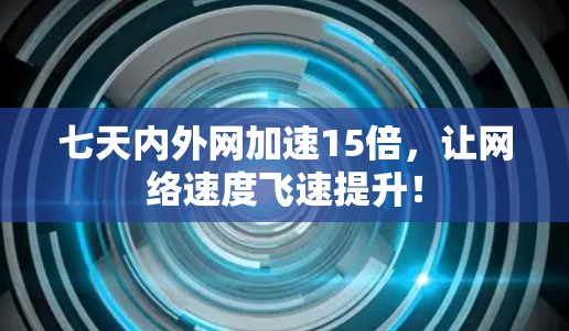 七天内外网加速15倍，让网络速度飞速提升！