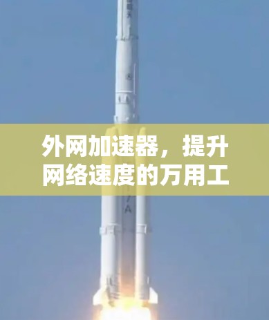 外网加速器,提升网络速度的万用工具 外网加速器,提升网络速度的万用工具