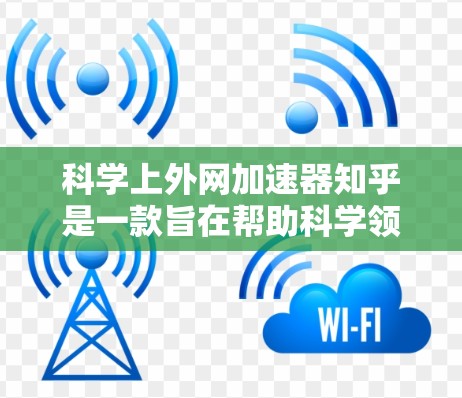 科学上外网加速器知乎是一款旨在帮助科学领域用户更快访问互联网的网络加速工具。以下是对该工具的详细分析