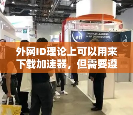 外网ID理论上可以用来下载加速器,但需要遵循以下步骤和注意事项 外网ID理论上可以用来下载加速器,但需要遵循以下步骤和注意事项