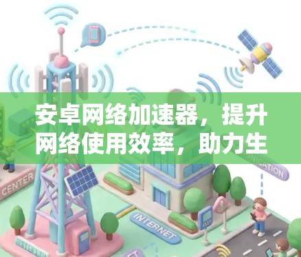 安卓网络加速器，提升网络使用效率，助力生活品质提升