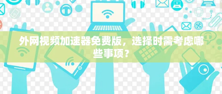 外网视频加速器免费版,选择时需考虑哪些事项? 外网视频加速器免费版,选择时需考虑哪些事项?
