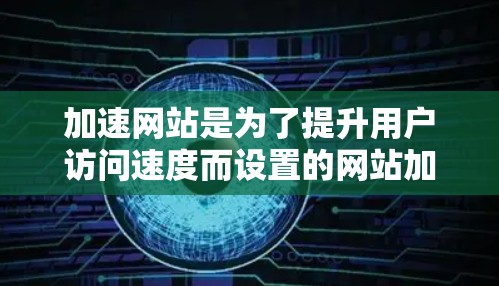加速网站是为了提升用户访问速度而设置的网站加速器。以下是对加速网站的详细分析和建议