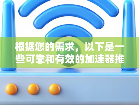 根据您的需求,以下是一些可靠和有效的加速器推荐,以及它们的功能和使用步骤 根据您的需求,以下是一些可靠和有效的加速器推荐,以及它们的功能和使用步骤