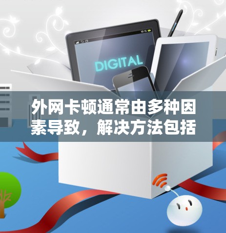 外网卡顿通常由多种因素导致,解决方法包括检查网络连接、端口状态、数据包来源、考虑换手机、升级手机、使用VPN等。以下是一步步的解决方案 外网卡顿通常由多种因素导致,解决方法包括检查网络连接、端口状态、数据包来源、考虑换手机、升级手机、使用VPN等。以下是一步步的解决方案