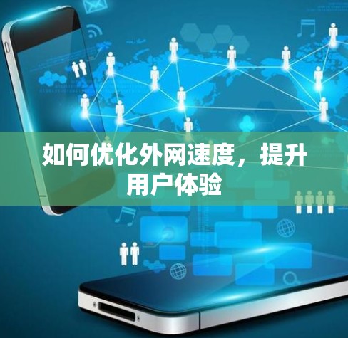 如何优化外网速度,提升用户体验 如何优化外网速度,提升用户体验