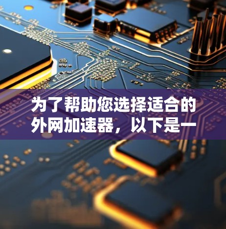为了帮助您选择适合的外网加速器,以下是一些详细的步骤和考虑因素 为了帮助您选择适合的外网加速器,以下是一些详细的步骤和考虑因素