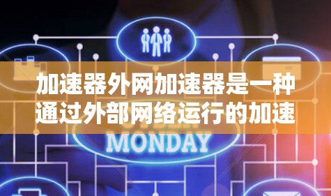 加速器外网加速器是一种通过外部网络运行的加速工具，旨在提升下载速度、处理文件并解决文件传输问题。它通过以下方式工作