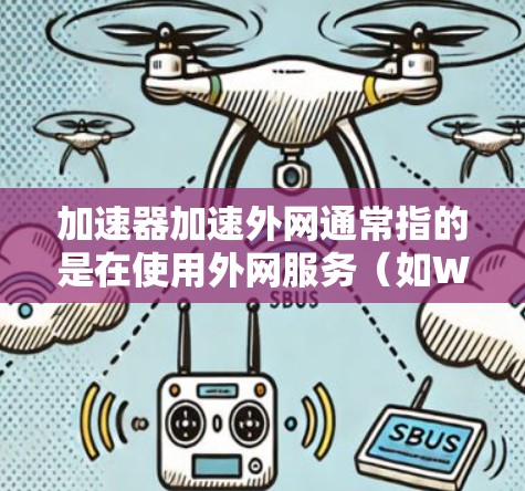 加速器加速外网通常指的是在使用外网服务(如Wi-Fi或移动数据)时,通过加速器软件提升下载速度的工具。以下是一些建议和步骤,帮助你优化外网使用