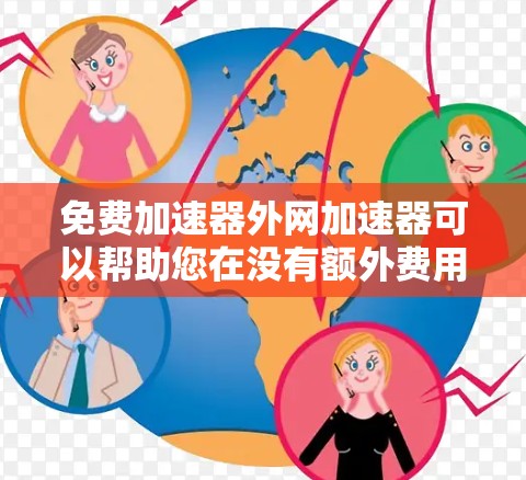 免费加速器外网加速器可以帮助您在没有额外费用的情况下加速数据流量，提升网络使用效率。以下是几种常见的免费加速器推荐