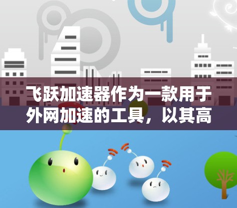 飞跃加速器作为一款用于外网加速的工具,以其高效的速度和智能的功能而闻名。以下是对飞跃加速器的系统性介绍,帮助您全面了解其使用方法和优势