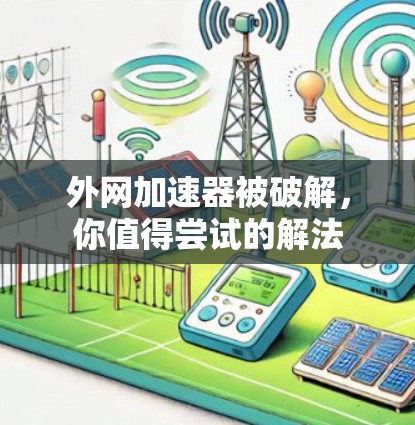 外网加速器被破解,你值得尝试的解法 外网加速器被破解,你值得尝试的解法