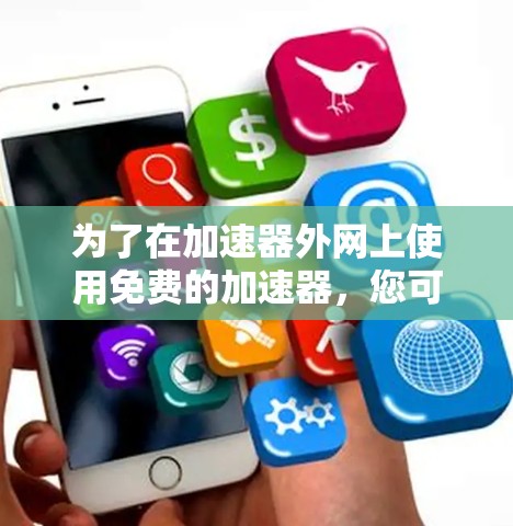 为了在加速器外网上使用免费的加速器，您可以按照以下步骤操作