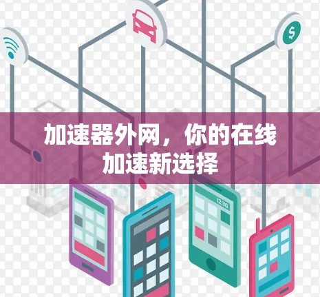 加速器外网,你的在线加速新选择 加速器外网,你的在线加速新选择