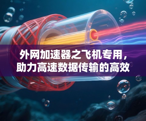 外网加速器之飞机专用,助力高速数据传输的高效体验