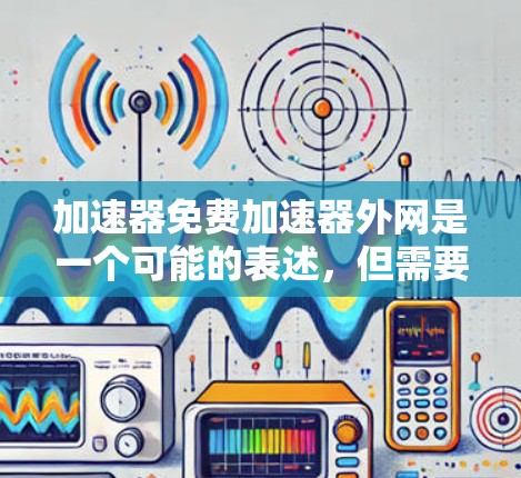 加速器免费加速器外网是一个可能的表述,但需要明确其具体含义。以下是一些可能的解释和建议