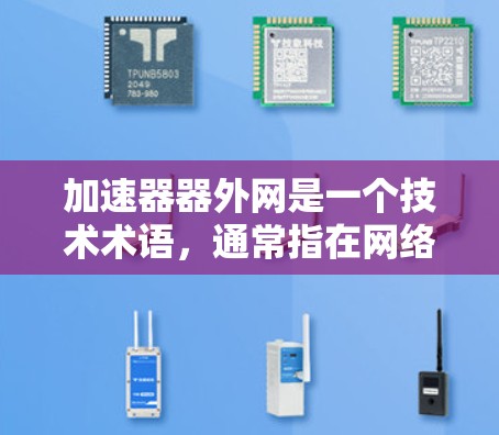 加速器器外网是一个技术术语，通常指在网络加速器中通过外部网络来连接到更远的网络设备，以提高数据传输的速度。以下是对其的详细解释