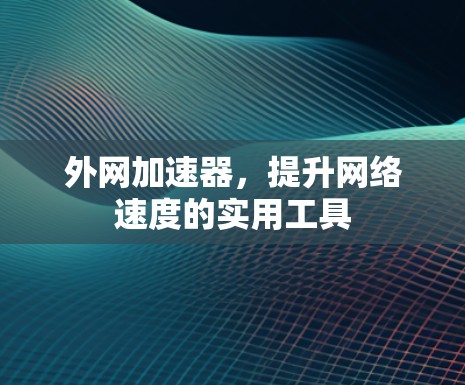外网加速器,提升网络速度的实用工具