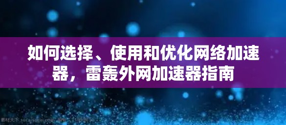 如何选择、使用和优化网络加速器,雷轰外网加速器指南 如何选择、使用和优化网络加速器,雷轰外网加速器指南